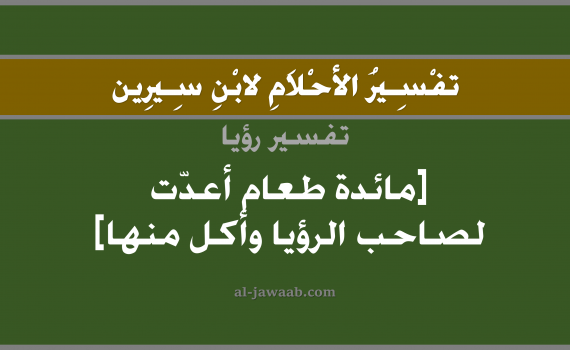 تفسير الاحلام لابن سيرين - حلم مائدة طعام أعدت لصاحب الرؤيا والأكل منها في المنام, تفسير رؤية مائدة طعام أعدت لصاحب الرؤيا وأكل منها بالحلم (في الحلم لابن سيرين), تفسير حلم الوليمة أو العزيمة, تفسير منام أو رؤيا الطعام, تفسير احلام ابن سيرين.